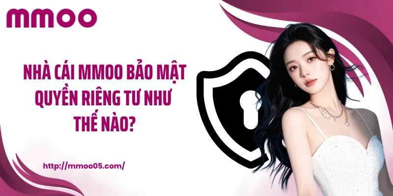 Nhà cái MMOO bảo mật quyền riêng tư như thế nào?