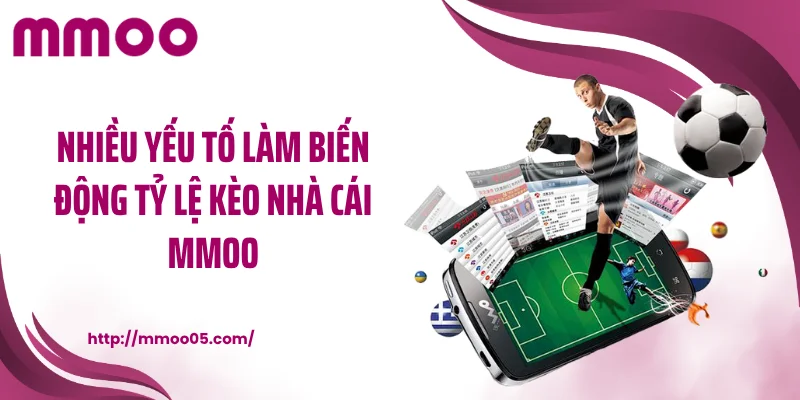 Nhiều yếu tố làm biến động tỷ lệ kèo nhà cái MMOO