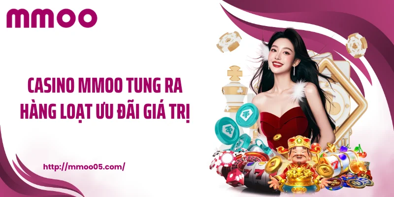 Casino MMOO tung ra hàng loạt ưu đãi giá trị