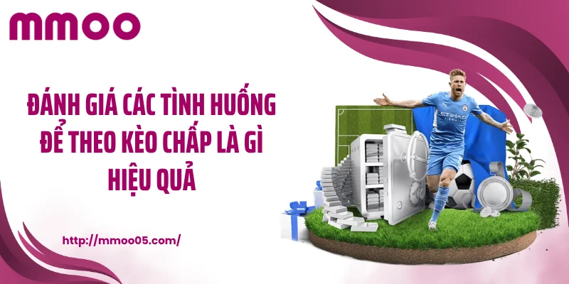 Đánh giá các tình huống để theo kèo chấp là gì hiệu quả